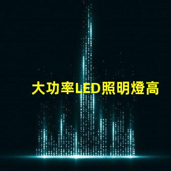 大功率LED照明燈高效節(jié)能的照明解決方案靠譜嗎