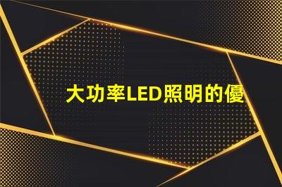大功率LED照明的優(yōu)勢(shì)是什么探索高效照明技術(shù)的未來(lái)