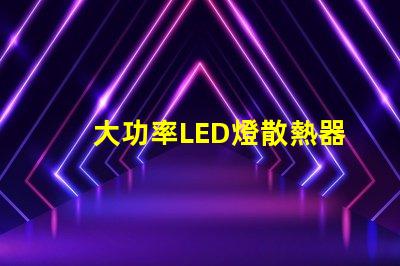 大功率LED燈散熱器提升散熱效率的關(guān)鍵選擇