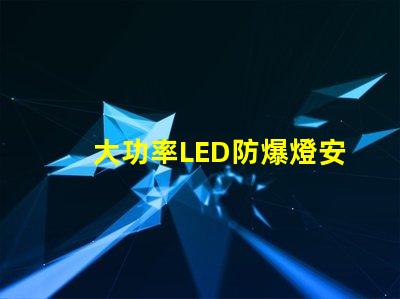 大功率LED防爆燈安全高效照明的最佳選擇嗎