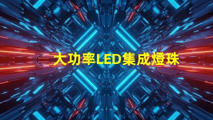 大功率LED集成燈珠如何選擇高效能的照明解決方案