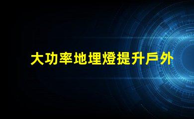 大功率地埋燈提升戶外照明效果的秘密