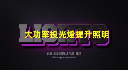 大功率投光燈提升照明效果的最佳選擇