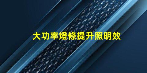 大功率燈條提升照明效率的最佳選擇嗎