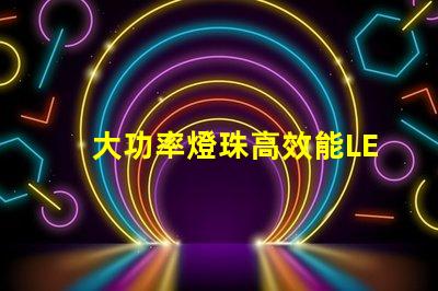 大功率燈珠高效能LED照明解決方案是否值得投資