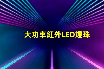大功率紅外LED燈珠提升設(shè)備性能的關(guān)鍵選擇