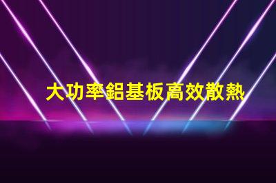 大功率鋁基板高效散熱性能的秘密所在
