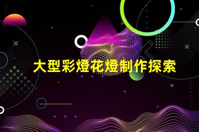 大型彩燈花燈制作探索工藝與創(chuàng)新,為您的活動增光添彩