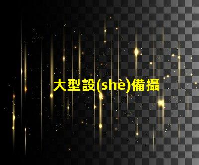 大型設(shè)備攝影如何捕捉震撼的設(shè)備細(xì)節(jié)