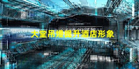 大堂吊燈提升酒店形象的關(guān)鍵設(shè)計元素嗎