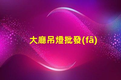 大廳吊燈批發(fā)探索高性價(jià)比的優(yōu)質(zhì)選擇