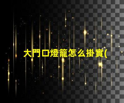 大門口燈籠怎么掛實(shí)用掛燈籠技巧揭秘
