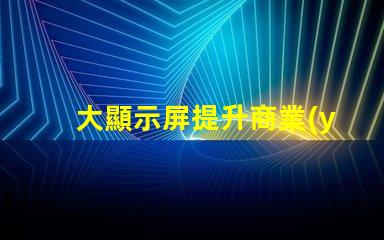 大顯示屏提升商業(yè)展示效果的關(guān)鍵設(shè)備