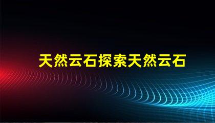 天然云石探索天然云石的隱藏魅力與應(yīng)用潛力