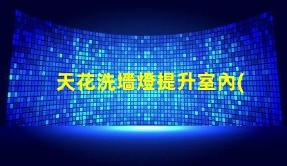 天花洗墻燈提升室內(nèi)氛圍的絕佳選擇