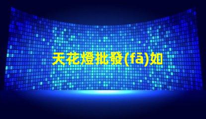 天花燈批發(fā)如何選擇優(yōu)質(zhì)天花燈以提高銷售額
