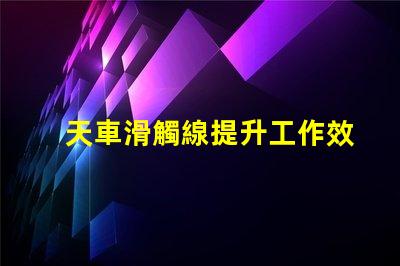 天車滑觸線提升工作效率的關(guān)鍵技術(shù)解析