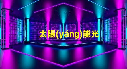 太陽(yáng)能光伏發(fā)電如何實(shí)現(xiàn)高效能與成本節(jié)約