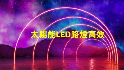 太陽能LED路燈高效節(jié)能照明解決方案