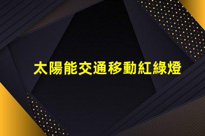 太陽能交通移動紅綠燈未來交通的智能解決方案