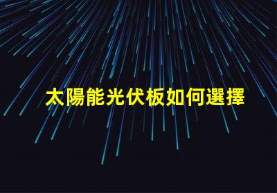 太陽能光伏板如何選擇最佳光伏解決方案
