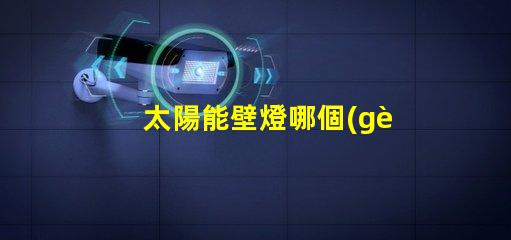 太陽能壁燈哪個(gè)品牌好揭示市場上最受歡迎的太陽能壁燈品牌