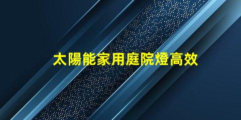 太陽能家用庭院燈高效節(jié)能庭院照明解決方案