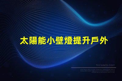 太陽能小壁燈提升戶外照明效率的理想選擇
