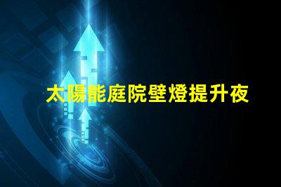 太陽能庭院壁燈提升夜間安全的完美照明解決方案