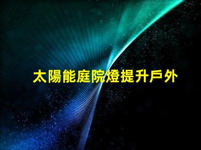 太陽能庭院燈提升戶外安全的綠色照明解決方案