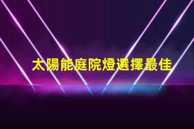 太陽能庭院燈選擇最佳款式的實用指南