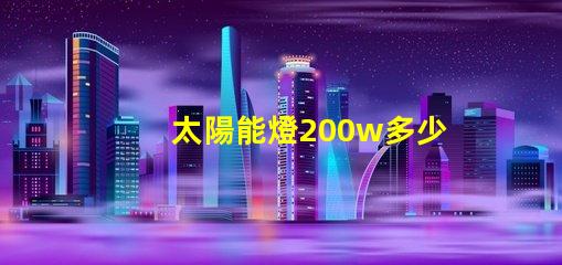 太陽能燈200w多少錢探討市場價(jià)格與性價(jià)比