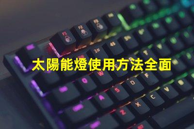 太陽能燈使用方法全面解析太陽能燈的高效使用技巧