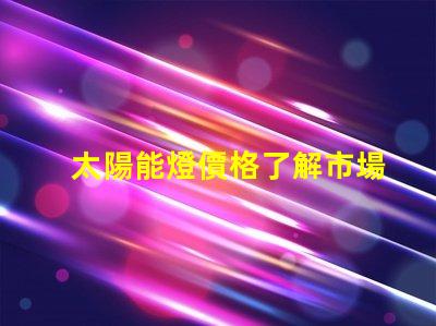 太陽能燈價格了解市場趨勢與成本分析