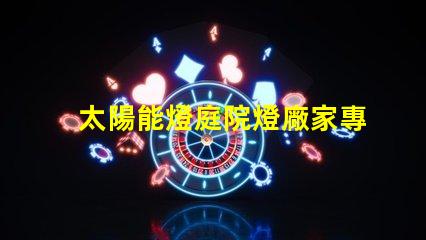 太陽能燈庭院燈廠家專業(yè)定制照明解決方案的領(lǐng)軍者