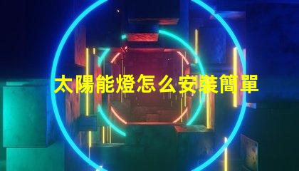 太陽能燈怎么安裝簡單易懂的安裝指南與技巧