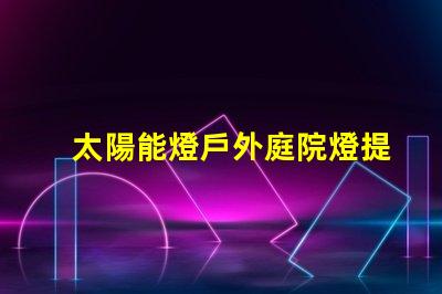 太陽能燈戶外庭院燈提升夜晚安全與美感的絕佳選擇嗎