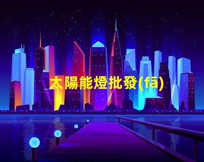 太陽能燈批發(fā)廠家直銷揭示低成本采購的秘密