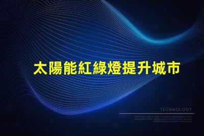 太陽能紅綠燈提升城市交通安全的新選擇嗎
