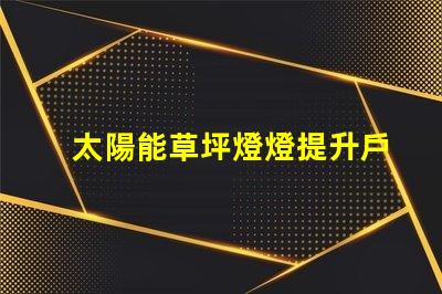 太陽能草坪燈燈提升戶外美感的環(huán)保照明選擇