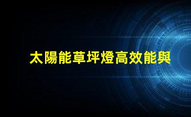太陽能草坪燈高效能與環(huán)保的完美結(jié)合,您真的了解嗎
