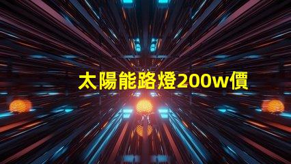 太陽能路燈200w價(jià)格揭示您未曾了解的隱藏成本