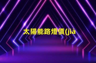 太陽能路燈價(jià)格表揭示不同型號(hào)的性價(jià)比