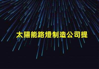 太陽能路燈制造公司提升城市可持續(xù)發(fā)展之路的先鋒