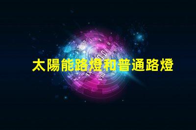 太陽能路燈和普通路燈兩者的優(yōu)缺點對比分析,選擇哪個更劃算