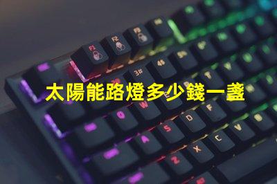 太陽能路燈多少錢一盞探索太陽能路燈的成本與價值