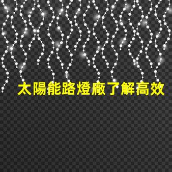 太陽能路燈廠了解高效節(jié)能的制造優(yōu)勢嗎