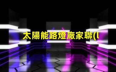 太陽能路燈廠家聯(lián)系電話獲取最新詢價(jià)與技術(shù)支持的途徑