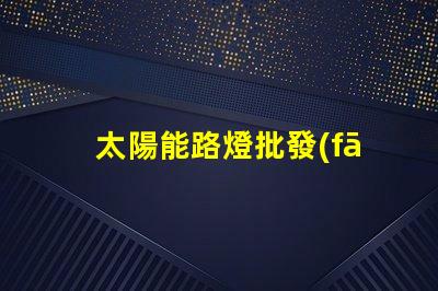太陽能路燈批發(fā)廠家如何選擇最具性價比的供應商
