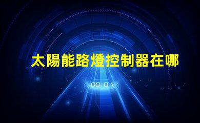 太陽能路燈控制器在哪里尋找最佳太陽能路燈控制器的指南